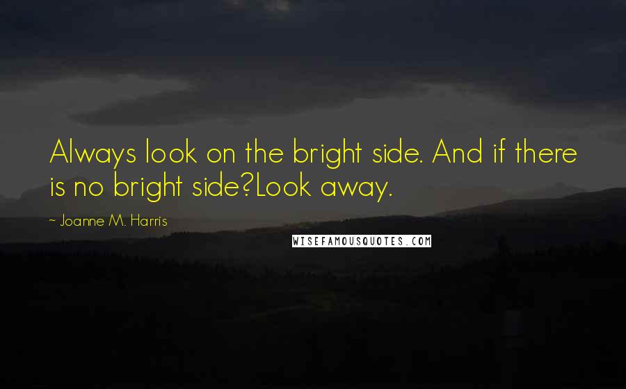 Joanne M. Harris Quotes: Always look on the bright side. And if there is no bright side?Look away.