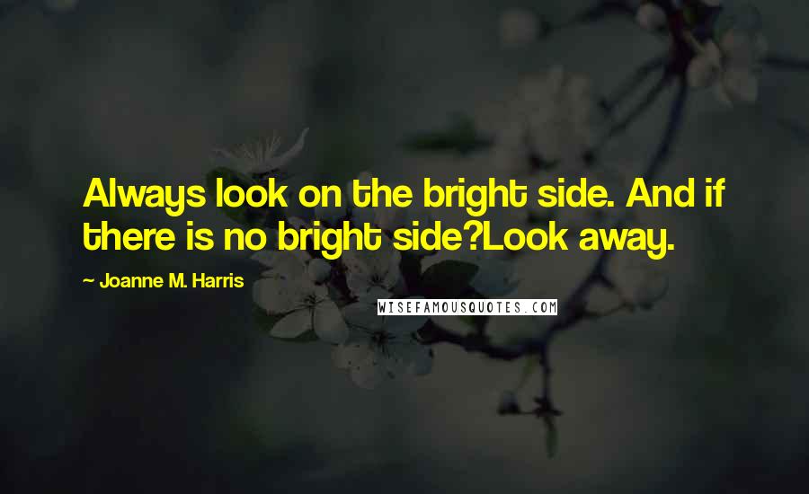 Joanne M. Harris Quotes: Always look on the bright side. And if there is no bright side?Look away.