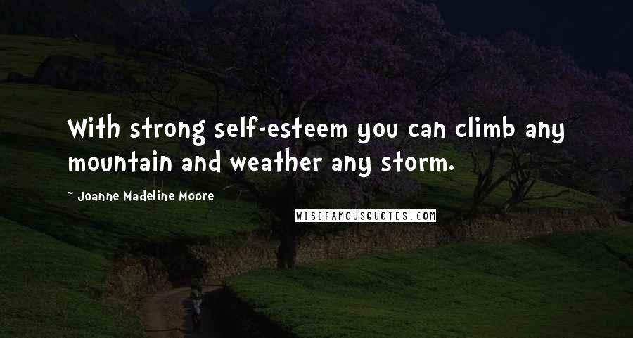 Joanne Madeline Moore Quotes: With strong self-esteem you can climb any mountain and weather any storm.