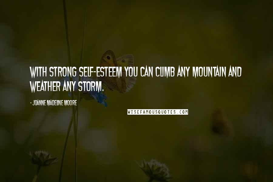 Joanne Madeline Moore Quotes: With strong self-esteem you can climb any mountain and weather any storm.