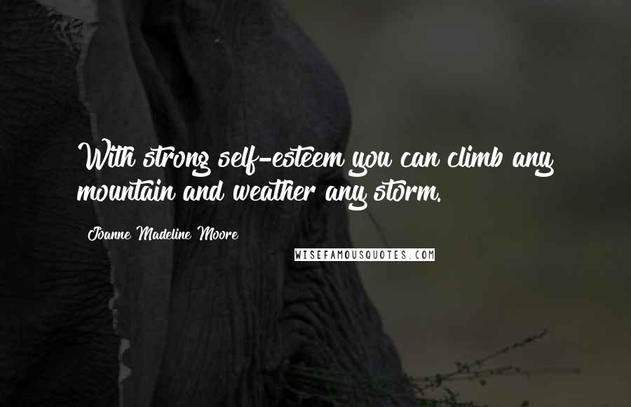 Joanne Madeline Moore Quotes: With strong self-esteem you can climb any mountain and weather any storm.