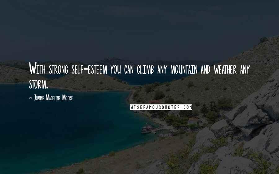 Joanne Madeline Moore Quotes: With strong self-esteem you can climb any mountain and weather any storm.