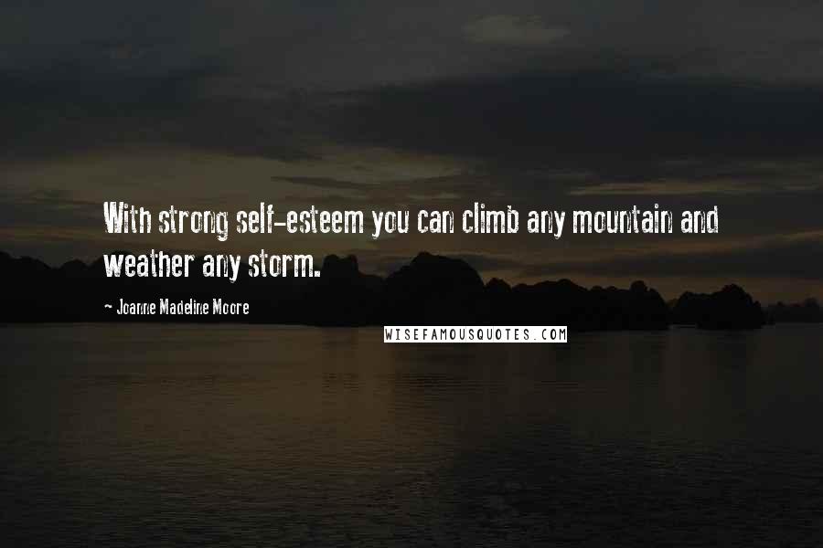 Joanne Madeline Moore Quotes: With strong self-esteem you can climb any mountain and weather any storm.