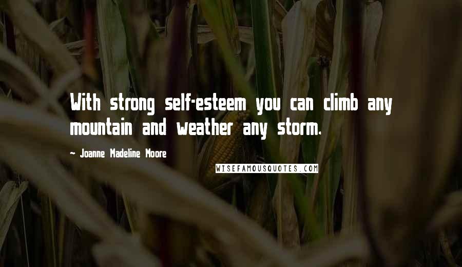 Joanne Madeline Moore Quotes: With strong self-esteem you can climb any mountain and weather any storm.