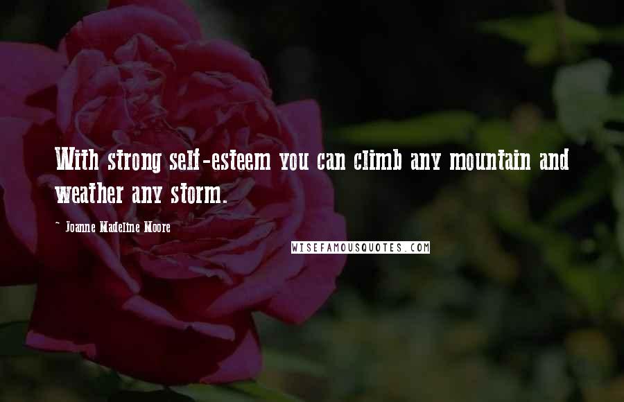 Joanne Madeline Moore Quotes: With strong self-esteem you can climb any mountain and weather any storm.
