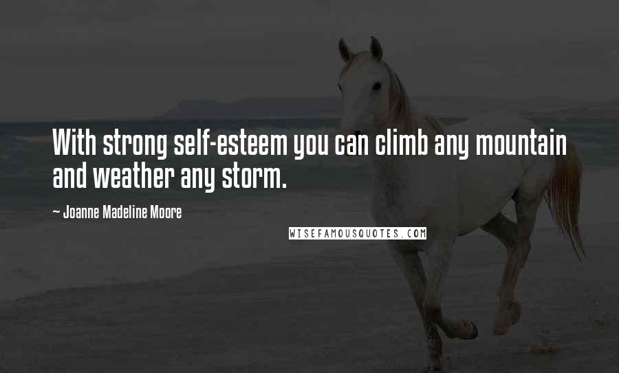 Joanne Madeline Moore Quotes: With strong self-esteem you can climb any mountain and weather any storm.