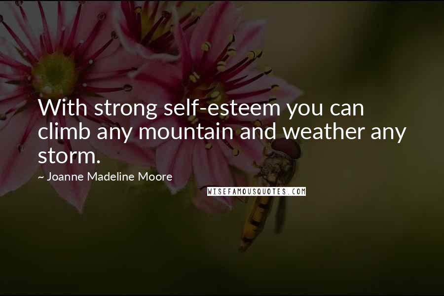 Joanne Madeline Moore Quotes: With strong self-esteem you can climb any mountain and weather any storm.