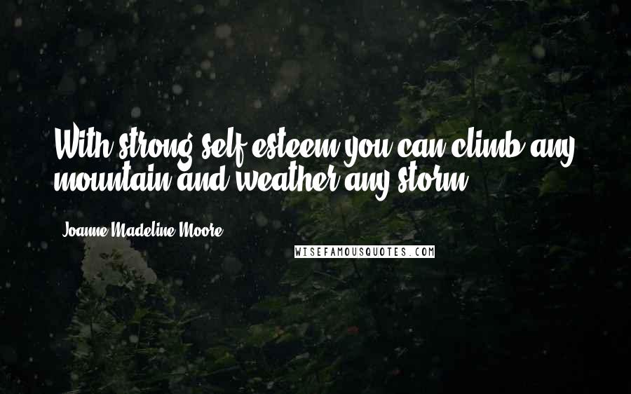 Joanne Madeline Moore Quotes: With strong self-esteem you can climb any mountain and weather any storm.