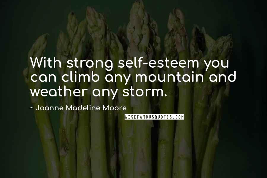 Joanne Madeline Moore Quotes: With strong self-esteem you can climb any mountain and weather any storm.