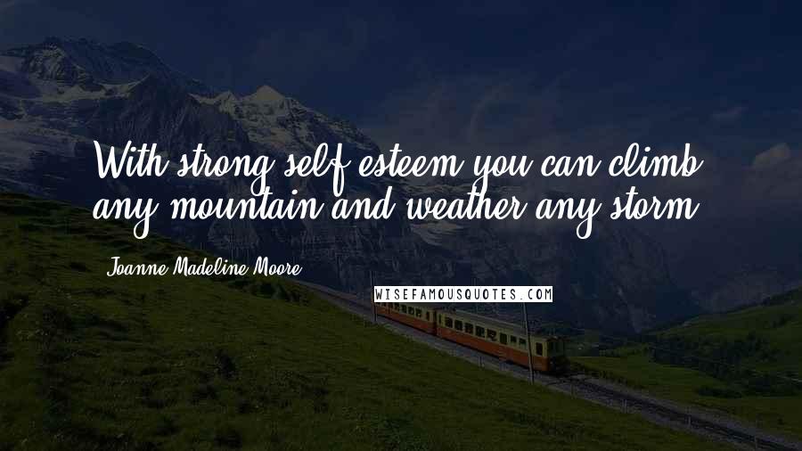 Joanne Madeline Moore Quotes: With strong self-esteem you can climb any mountain and weather any storm.