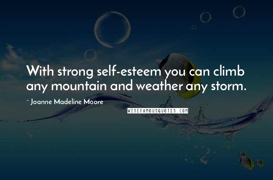 Joanne Madeline Moore Quotes: With strong self-esteem you can climb any mountain and weather any storm.
