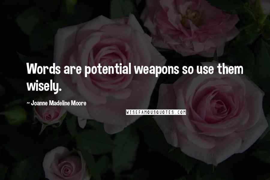 Joanne Madeline Moore Quotes: Words are potential weapons so use them wisely.
