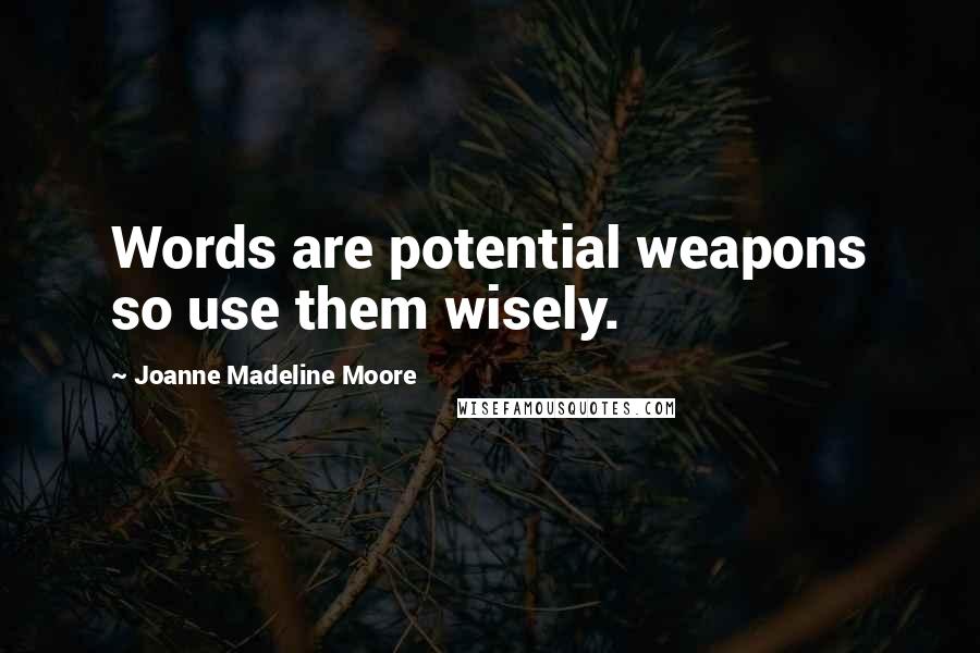 Joanne Madeline Moore Quotes: Words are potential weapons so use them wisely.