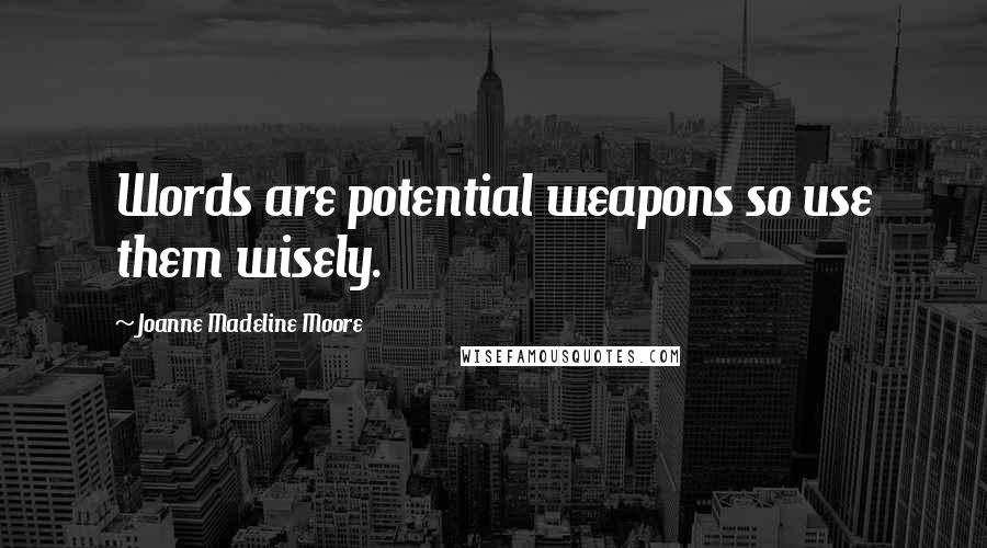 Joanne Madeline Moore Quotes: Words are potential weapons so use them wisely.