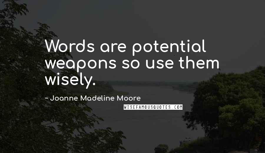 Joanne Madeline Moore Quotes: Words are potential weapons so use them wisely.