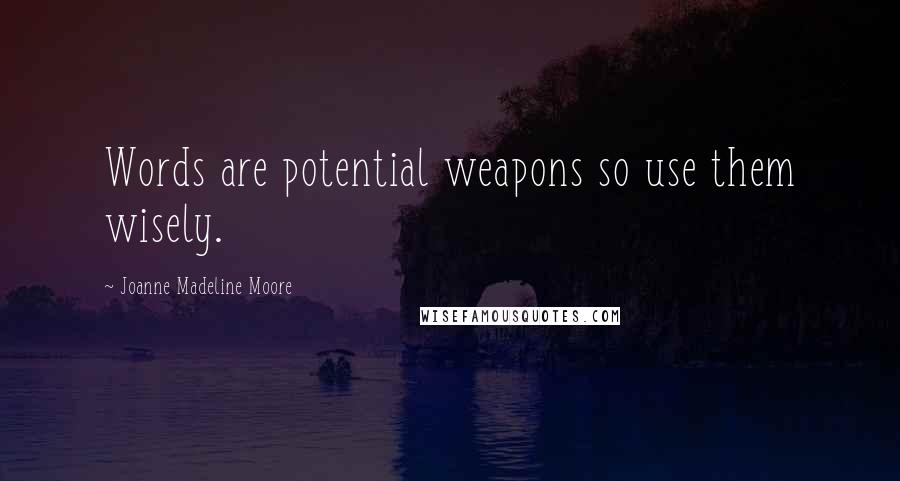 Joanne Madeline Moore Quotes: Words are potential weapons so use them wisely.