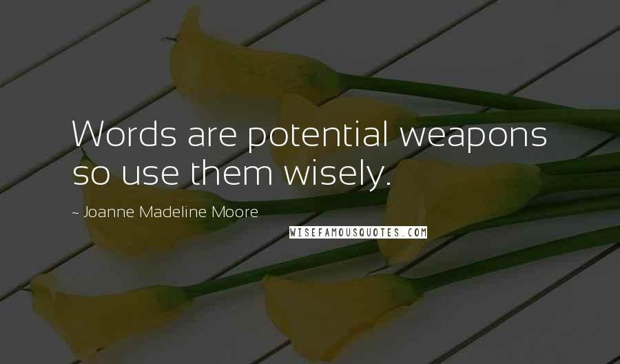 Joanne Madeline Moore Quotes: Words are potential weapons so use them wisely.