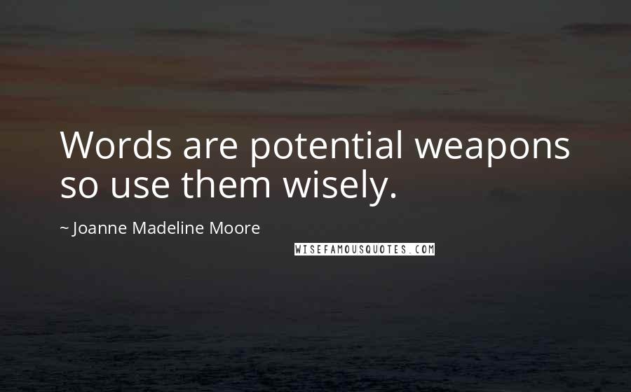 Joanne Madeline Moore Quotes: Words are potential weapons so use them wisely.