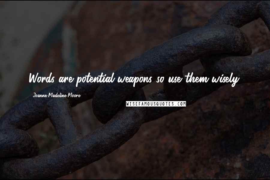 Joanne Madeline Moore Quotes: Words are potential weapons so use them wisely.