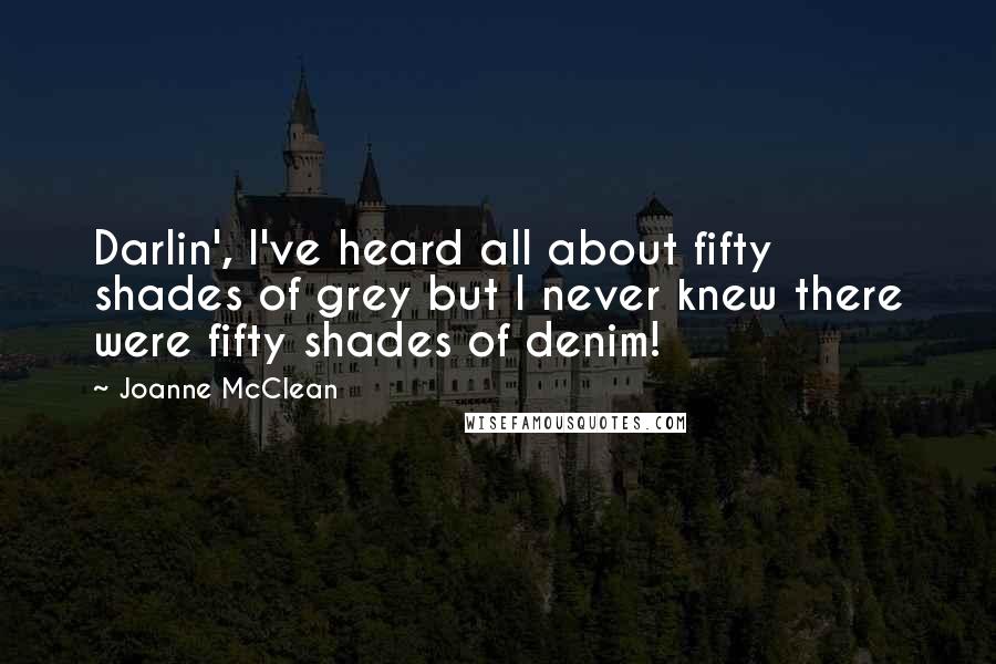 Joanne McClean Quotes: Darlin', I've heard all about fifty shades of grey but I never knew there were fifty shades of denim!