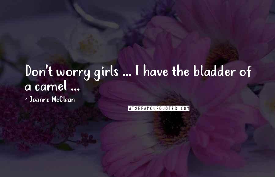 Joanne McClean Quotes: Don't worry girls ... I have the bladder of a camel ...