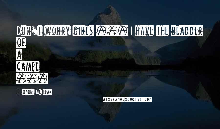 Joanne McClean Quotes: Don't worry girls ... I have the bladder of a camel ...