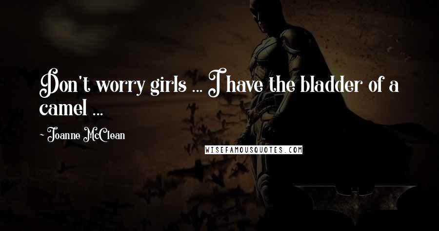 Joanne McClean Quotes: Don't worry girls ... I have the bladder of a camel ...