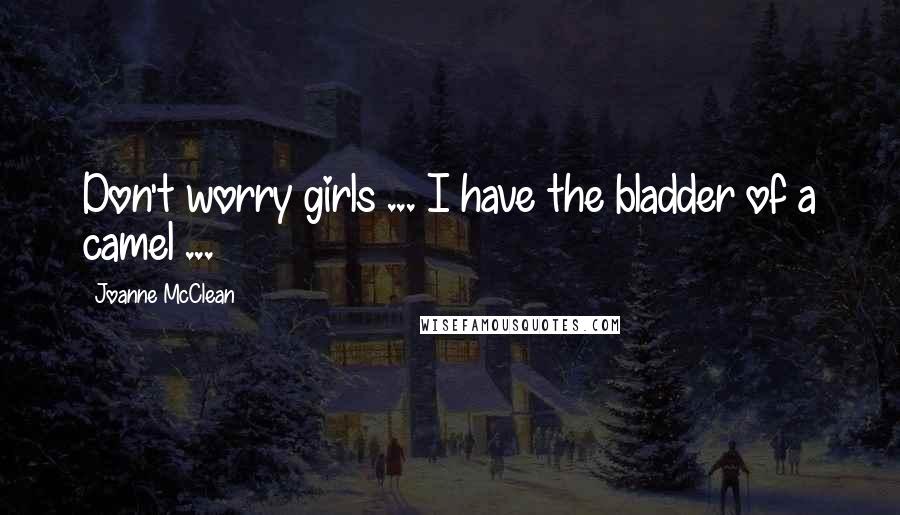 Joanne McClean Quotes: Don't worry girls ... I have the bladder of a camel ...