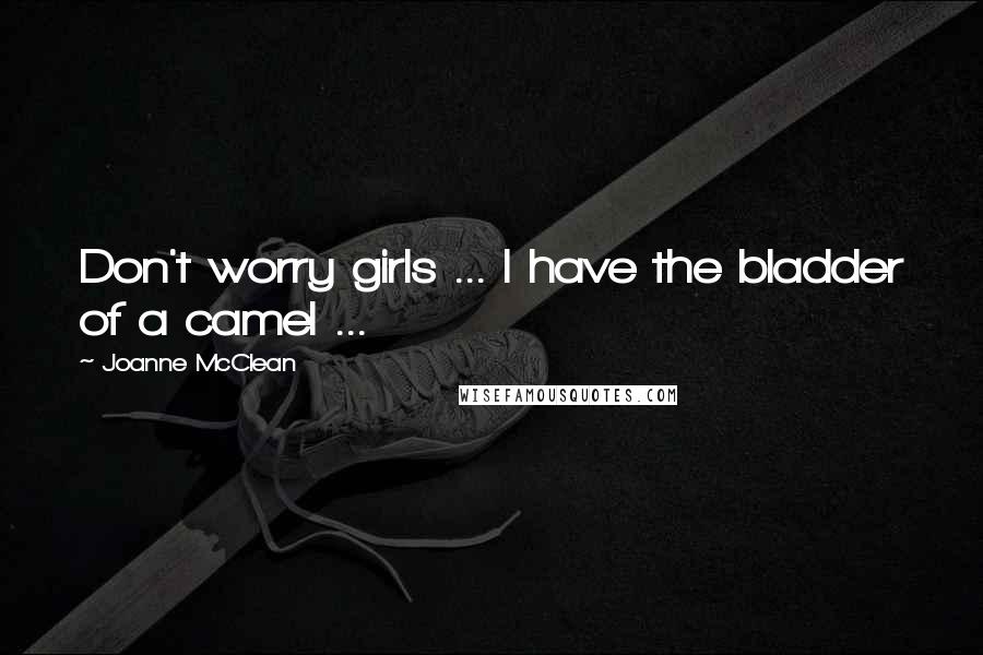 Joanne McClean Quotes: Don't worry girls ... I have the bladder of a camel ...