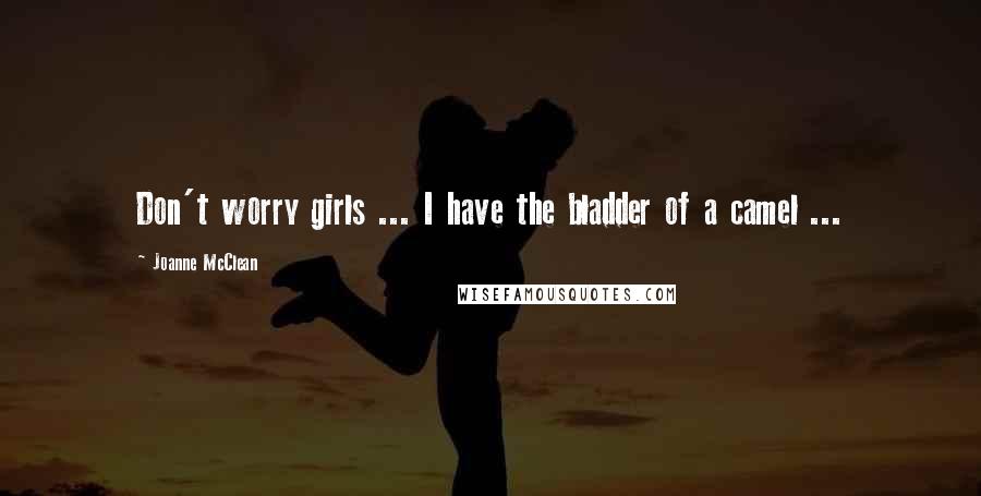Joanne McClean Quotes: Don't worry girls ... I have the bladder of a camel ...