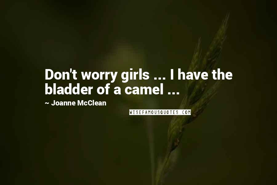Joanne McClean Quotes: Don't worry girls ... I have the bladder of a camel ...