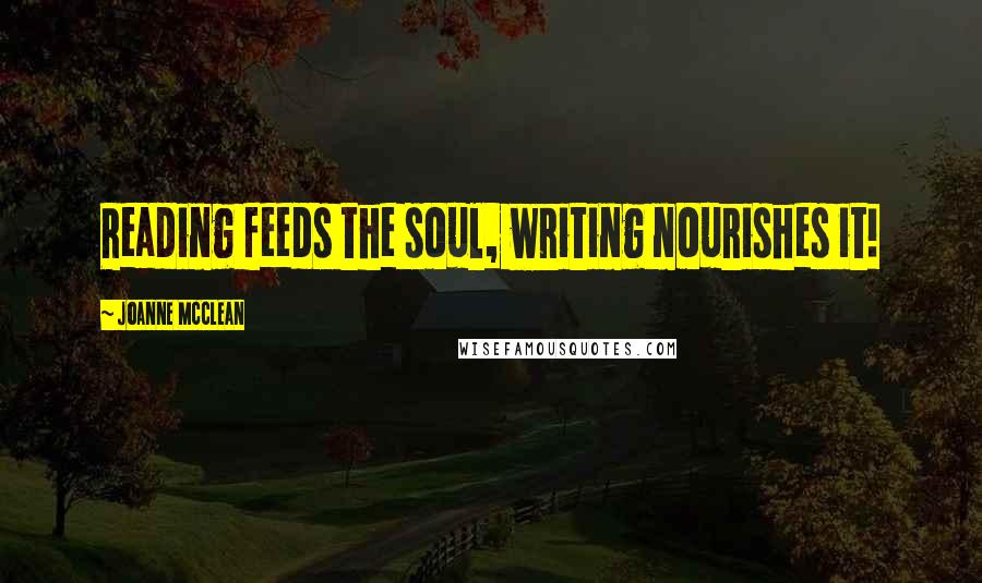 Joanne McClean Quotes: Reading feeds the soul, writing nourishes it!