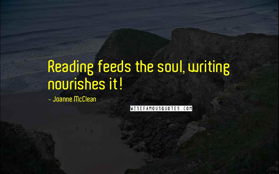 Joanne McClean Quotes: Reading feeds the soul, writing nourishes it!