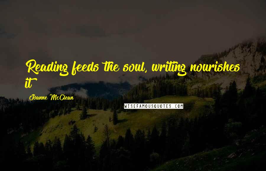 Joanne McClean Quotes: Reading feeds the soul, writing nourishes it!