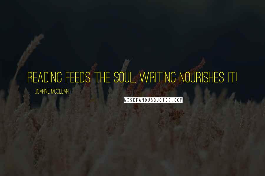 Joanne McClean Quotes: Reading feeds the soul, writing nourishes it!