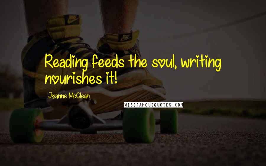 Joanne McClean Quotes: Reading feeds the soul, writing nourishes it!