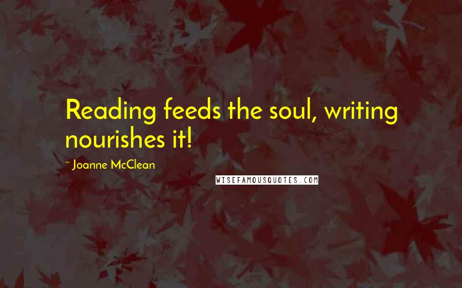 Joanne McClean Quotes: Reading feeds the soul, writing nourishes it!