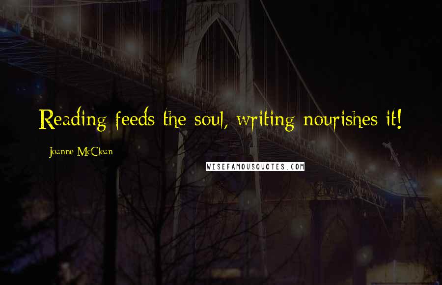Joanne McClean Quotes: Reading feeds the soul, writing nourishes it!