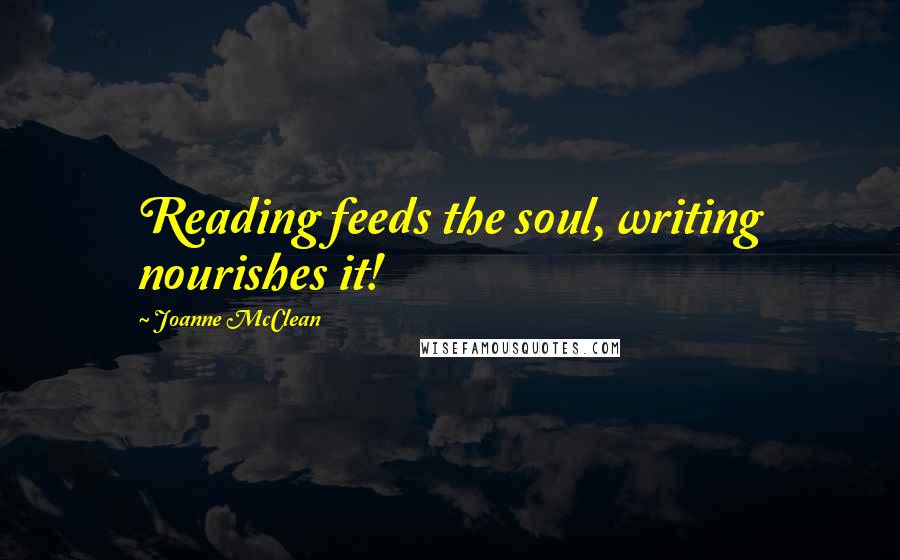 Joanne McClean Quotes: Reading feeds the soul, writing nourishes it!