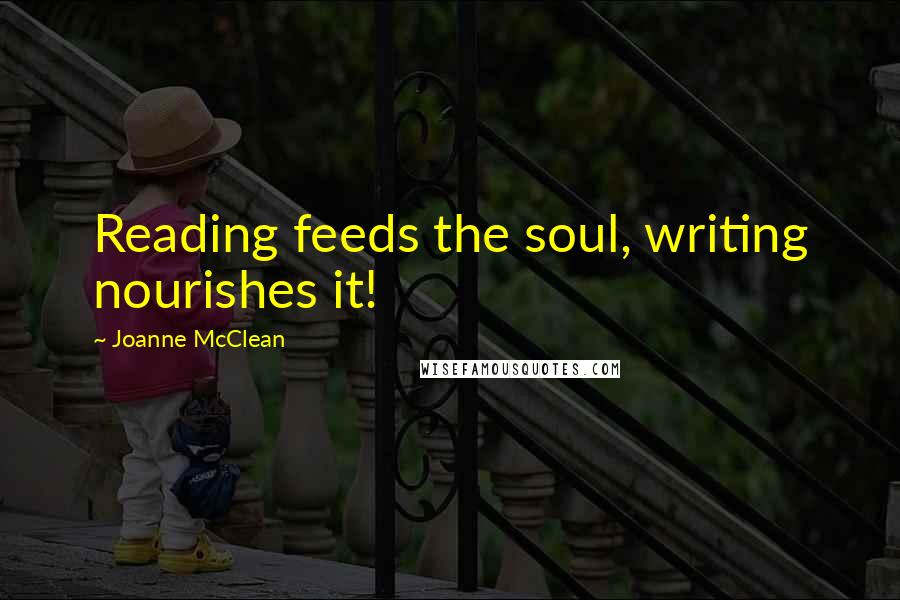 Joanne McClean Quotes: Reading feeds the soul, writing nourishes it!