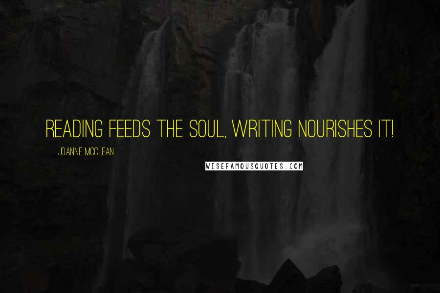 Joanne McClean Quotes: Reading feeds the soul, writing nourishes it!