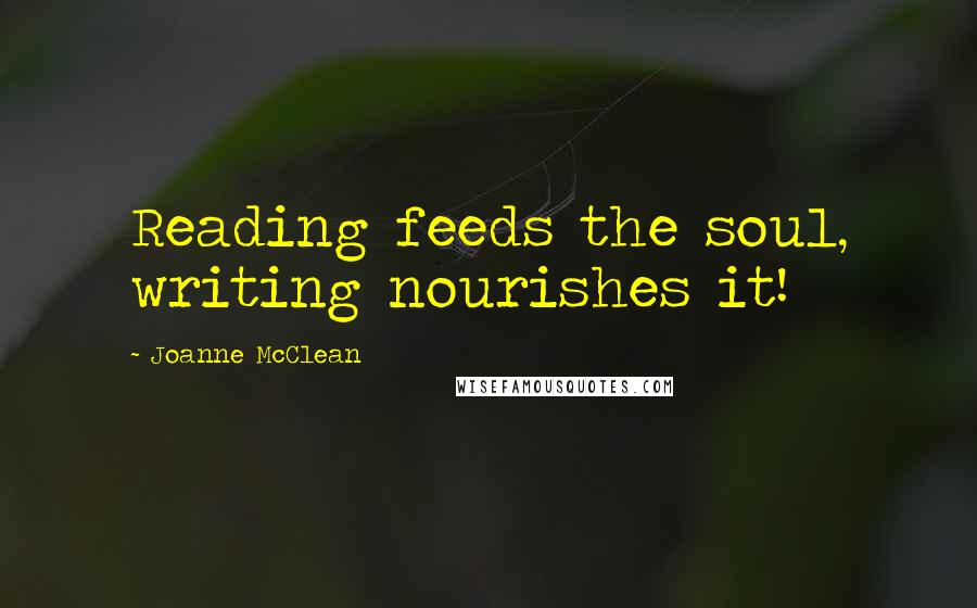 Joanne McClean Quotes: Reading feeds the soul, writing nourishes it!