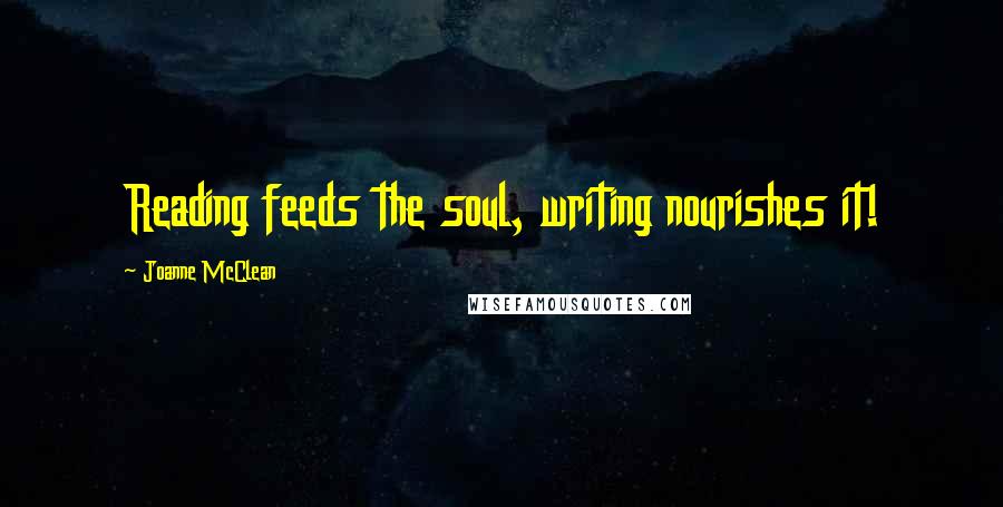 Joanne McClean Quotes: Reading feeds the soul, writing nourishes it!