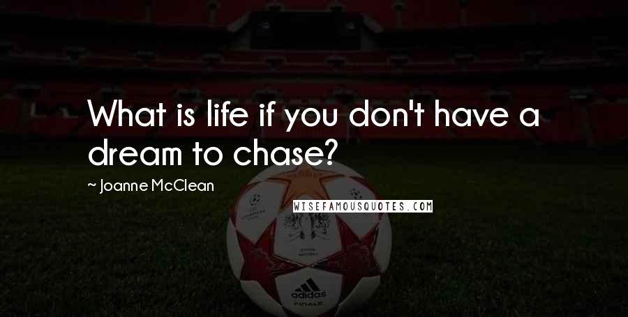 Joanne McClean Quotes: What is life if you don't have a dream to chase?