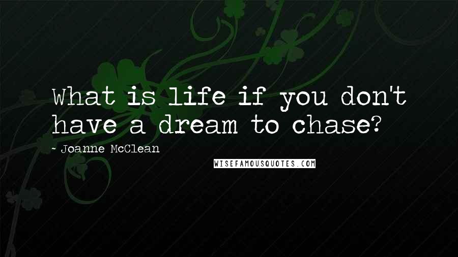 Joanne McClean Quotes: What is life if you don't have a dream to chase?