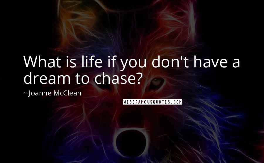 Joanne McClean Quotes: What is life if you don't have a dream to chase?