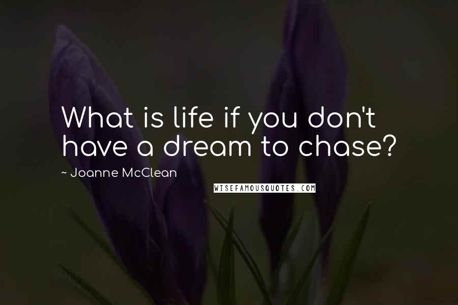 Joanne McClean Quotes: What is life if you don't have a dream to chase?