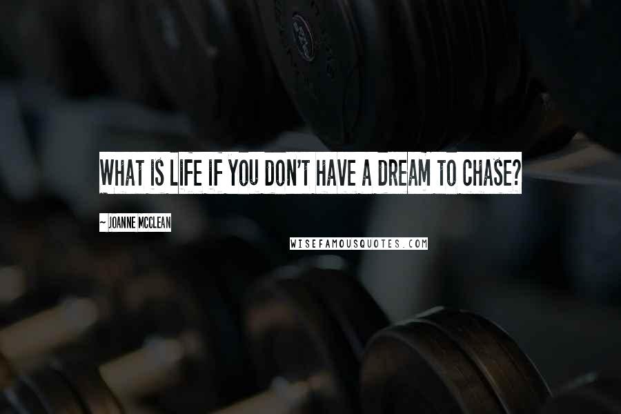 Joanne McClean Quotes: What is life if you don't have a dream to chase?
