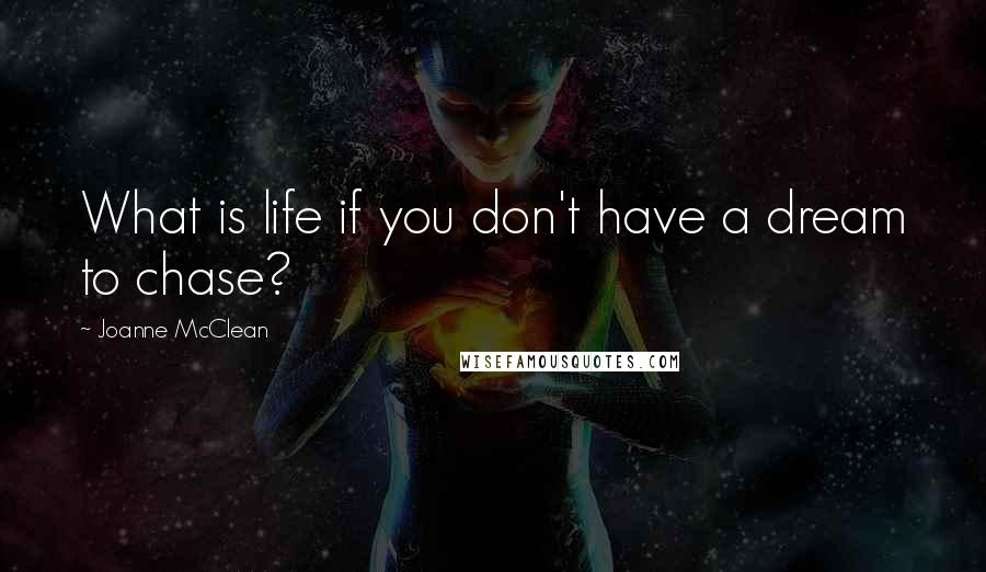 Joanne McClean Quotes: What is life if you don't have a dream to chase?