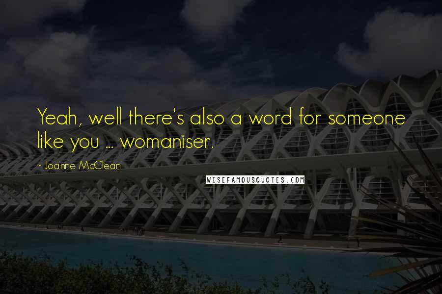 Joanne McClean Quotes: Yeah, well there's also a word for someone like you ... womaniser.